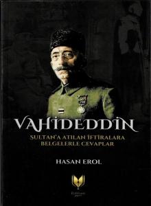 Vahideddin Sultan'a Atılan İftiralara Belgelerle Cevaplar Vahideddin Sultan'a Atılan İftiralara Belgelerle Cevaplar