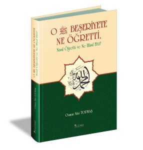 O Beşeriyete Ne Öğretti, Nasıl Öğretti ve Ne Hasıl Etti? O Beşeriyete Ne Öğretti, Nasıl Öğretti ve Ne Hasıl Etti?