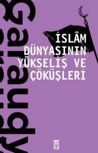 İslam Dünyasının Yükseliş ve Çöküşleri İslam Dünyasının Yükseliş ve Çöküşleri