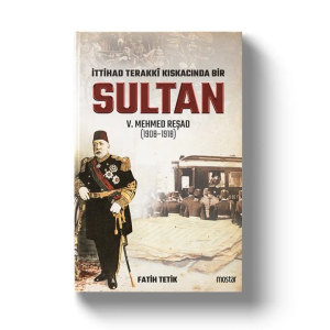 İttihat Terakki Kıskacında Bir Sultan V. Mehmet Reşad İttihat Terakki Kıskacında Bir Sultan V. Mehmet Reşad